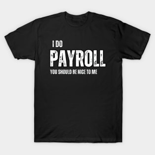 I Do Payroll , You should be Nice to Me T-Shirt